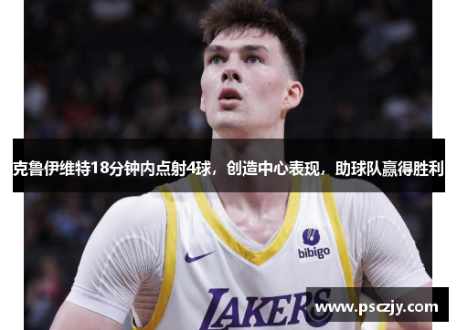 克鲁伊维特18分钟内点射4球，创造中心表现，助球队赢得胜利