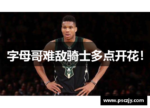 字母哥难敌骑士多点开花！
